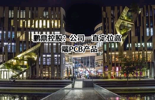 鹏鼎控股：公司一直定位高端PCB产品