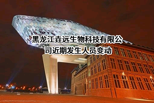 黑龙江垚远生物科技有限公司近期发生人员变动