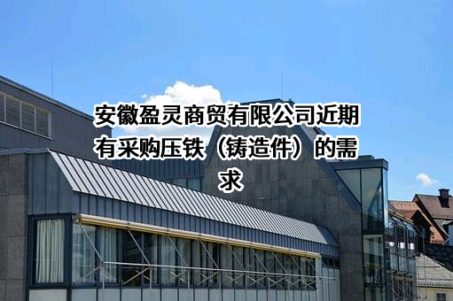 安徽盈灵商贸有限公司近期有采购压铁（铸造件）的需求