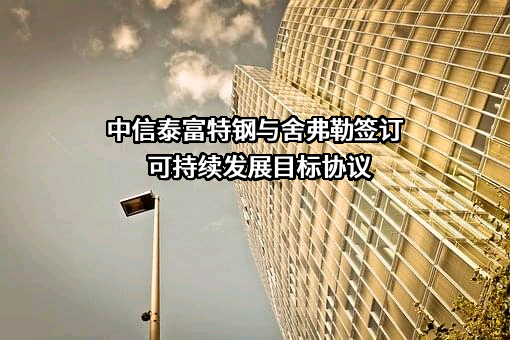 中信泰富特钢与舍弗勒签订可持续发展目标协议