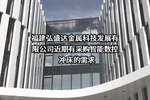 福建弘盛达金属科技发展有限公司近期有采购智能数控冲床的需求