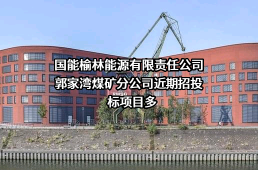 国能榆林能源有限责任公司郭家湾煤矿分公司近期招投标项目多