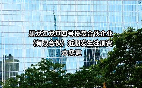 黑龙江龙基四号投资合伙企业（有限合伙）