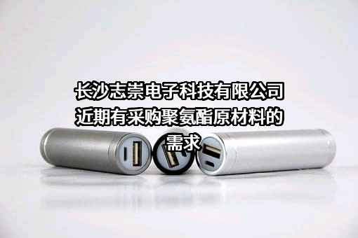 长沙志崇电子科技有限公司近期有采购聚氨酯原材料的需求