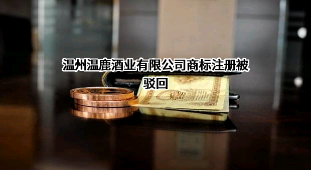 温州温鹿酒业有限公司商标注册被驳回