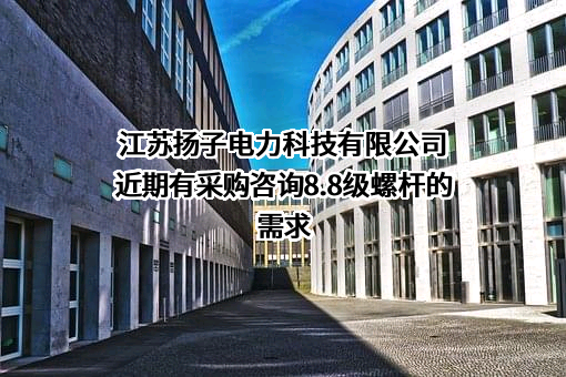 江苏扬子电力科技有限公司近期有采购咨询8.8级螺杆的需求