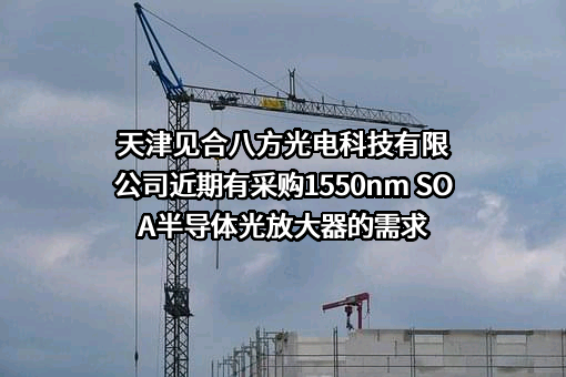 天津见合八方光电科技有限公司近期有采购1550nm SOA半导体光放大器的需求