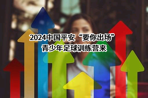 2024中国平安“要你出场”青少年足球训练营来