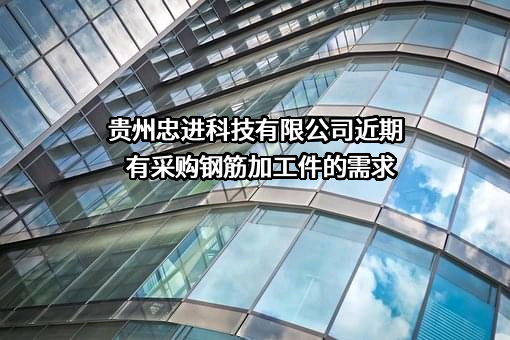 贵州忠进科技有限公司近期有采购钢筋加工件的需求
