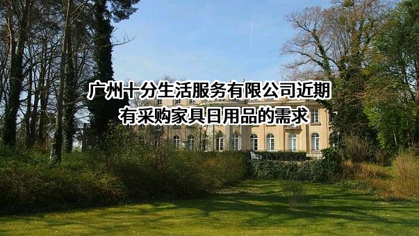 广州十分生活服务有限公司近期有采购家具日用品的需求