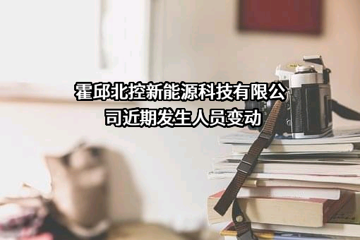 霍邱北控新能源科技有限公司近期发生人员变动