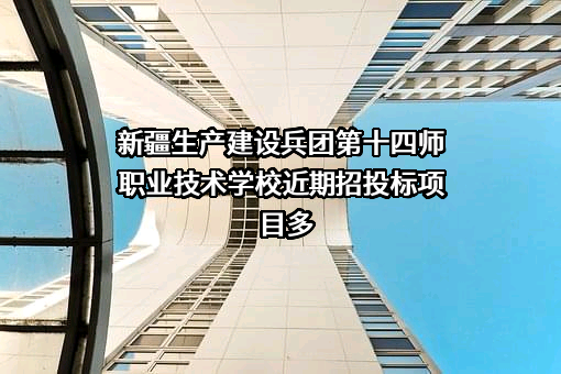 新疆生产建设兵团第十四师职业技术学校近期招投标项目多