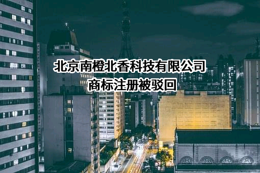 北京南橙北香科技有限公司商标注册被驳回