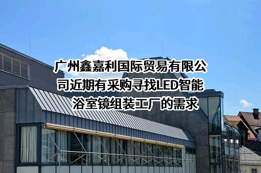 广州鑫嘉利国际贸易有限公司近期有采购寻找LED智能浴室镜组装工厂的需求