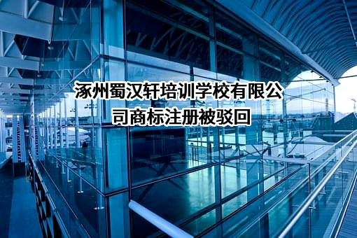 涿州蜀汉轩培训学校有限公司商标注册被驳回