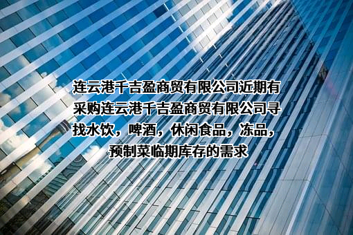 连云港千吉盈商贸有限公司近期有采购连云港千吉盈商贸有限公司寻找水饮，啤酒，休闲食品，冻品，预制菜临期库存的需求