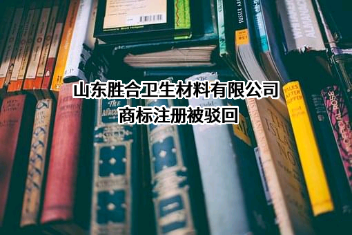 山东胜合卫生材料有限公司商标注册被驳回