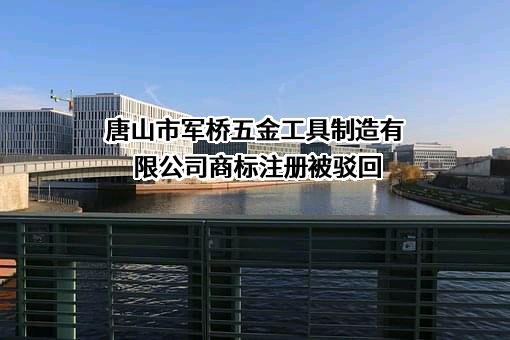 唐山市军桥五金工具制造有限公司商标注册被驳回