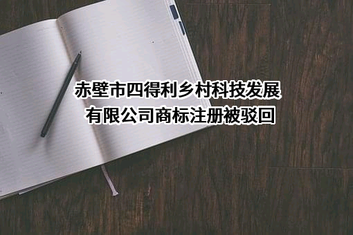 赤壁市四得利乡村科技发展有限公司商标注册被驳回