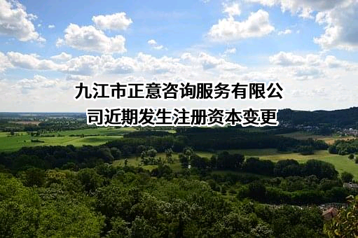 九江市正意咨询服务有限公司近期发生注册资本变更