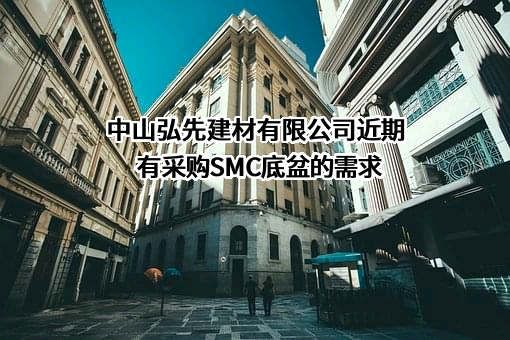 中山弘先建材有限公司近期有采购SMC底盆的需求