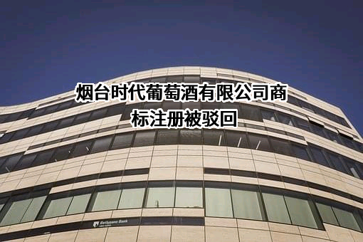 烟台时代葡萄酒有限公司商标注册被驳回