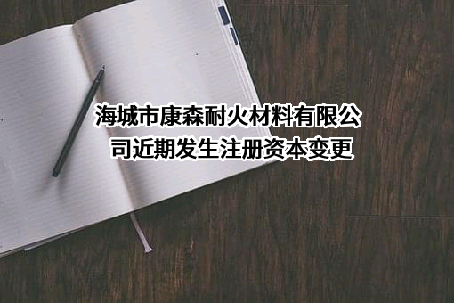 海城市康森耐火材料有限公司近期发生注册资本变更