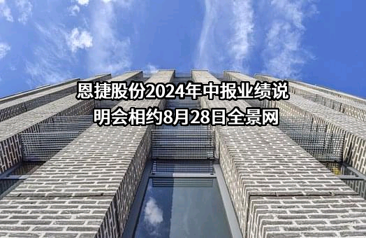 恩捷股份2024年中报业绩说明会相约8月28日全景网