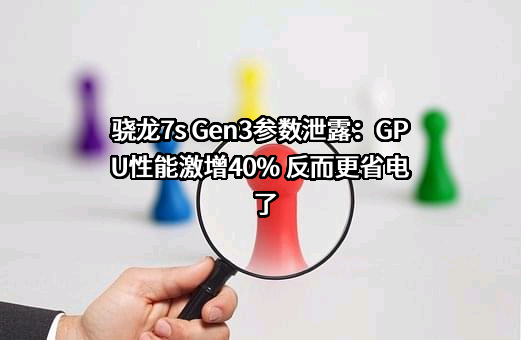 骁龙7s Gen3参数泄露：GPU性能激增40% 反而更省电了