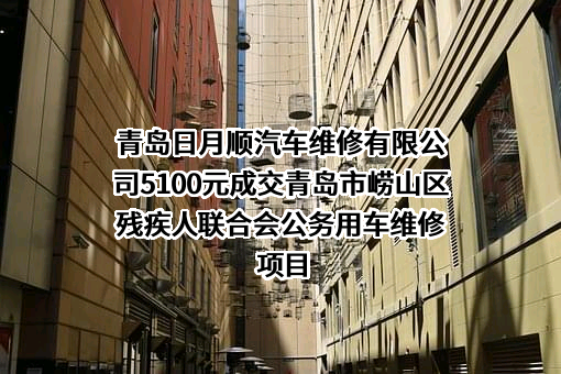 青岛日月顺汽车维修有限公司5100元成交青岛市崂山区残疾人联合会公务用车维修项目