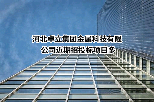 河北卓立集团金属科技有限公司近期招投标项目多