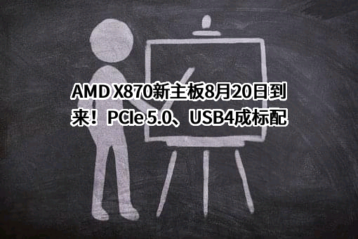 AMD X870新主板8月20日到来！PCIe 5.0、USB4成标配