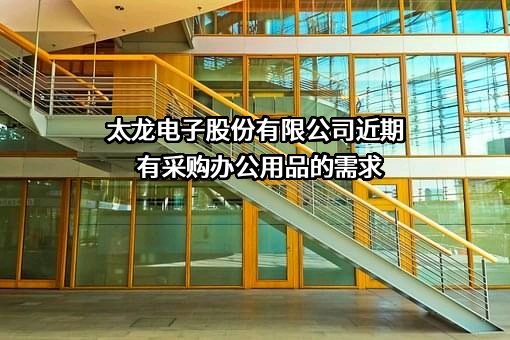 太龙电子股份有限公司近期有采购办公用品的需求