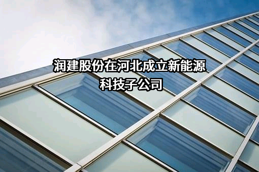 润建股份在河北成立新能源科技子公司