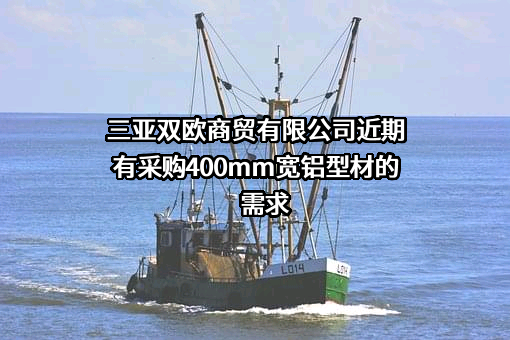 三亚双欧商贸有限公司近期有采购400mm宽铝型材的需求