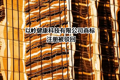 以岭健康科技有限公司商标注册被驳回