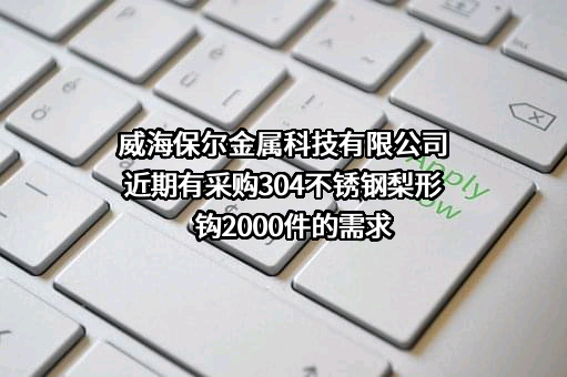 威海保尔金属科技有限公司近期有采购304不锈钢梨形钩2000件的需求