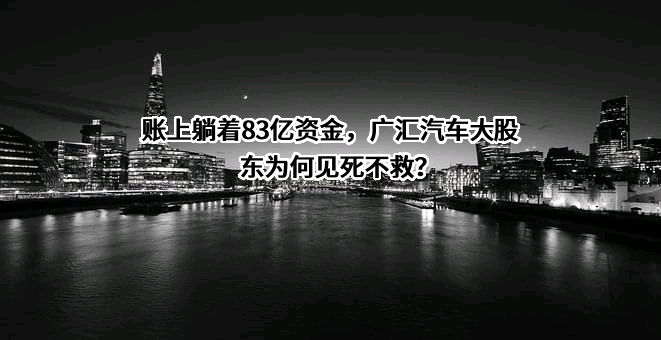 账上躺着83亿资金，广汇汽车大股东为何见死不救？