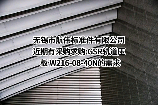 无锡市航伟标准件有限公司近期有采购求购:GSR轨道压板 W216-08-40N的需求