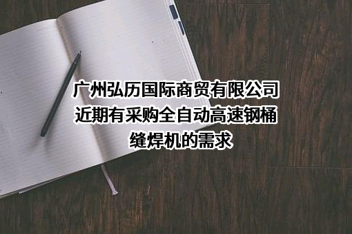 广州弘历国际商贸有限公司近期有采购全自动高速钢桶缝焊机的需求