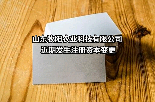 山东牧阳农业科技有限公司近期发生注册资本变更