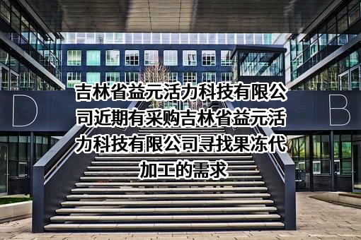 吉林省益元活力科技有限公司近期有采购吉林省益元活力科技有限公司寻找果冻代加工的需求