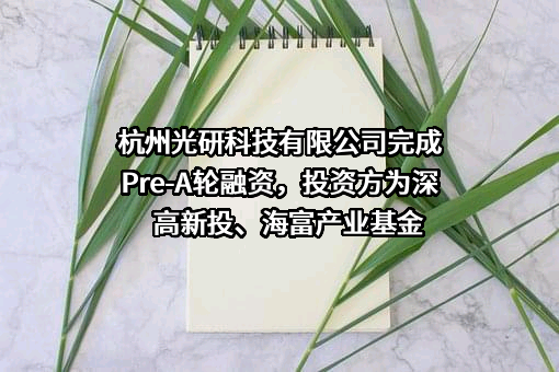 杭州光研科技有限公司完成Pre-A轮融资，投资方为深高新投、海富产业基金