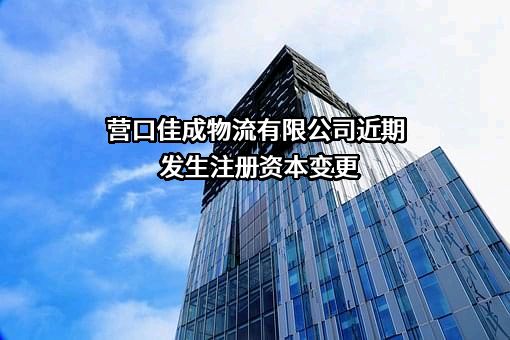 营口佳成物流有限公司近期发生注册资本变更