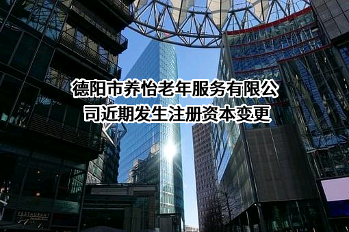 德阳市养怡老年服务有限公司近期发生注册资本变更