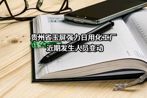 贵州省玉屏强力日用化工厂近期发生人员变动