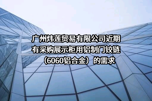 广州炜莲贸易有限公司近期有采购展示柜用铝制门铰链（6060铝合金）的需求