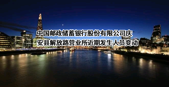 中国邮政储蓄银行股份有限公司庆安县解放路营业所近期发生人员变动