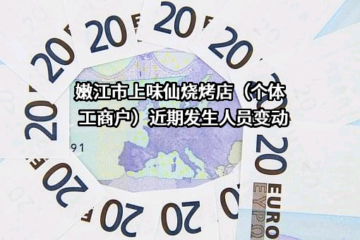 嫩江市上味仙烧烤店（个体工商户）近期发生人员变动