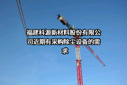 福建科源新材料股份有限公司近期有采购除尘设备的需求